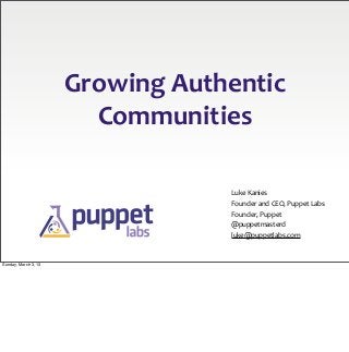 Growing	
  Authentic
                        Communities

                                     Luke	
  Kanies
                                     Founder	
  and	
  CEO,	
  Puppet	
  Labs
                                     Founder,	
  Puppet
                                     @puppetmasterd
                                     luke@puppetlabs.com


Sunday, March 3, 13
 