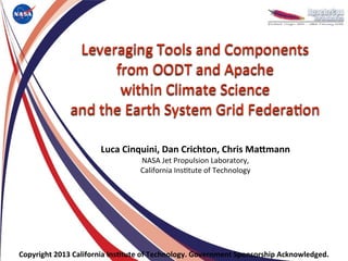Leveraging	
  Tools	
  and	
  Components
                           from	
  OODT	
  and	
  Apache
                            within	
  Climate	
  Science
                  and	
  the	
  Earth	
  System	
  Grid	
  Federa9on

                             Luca	
  Cinquini,	
  Dan	
  Crichton,	
  Chris	
  Ma2mann
                                           NASA	
  Jet	
  Propulsion	
  Laboratory,	
  
                                           California	
  Ins9tute	
  of	
  Technology




Copyright	
  2013	
  California	
  Ins>tute	
  of	
  Technology.	
  Government	
  Sponsorship	
  Acknowledged.
 