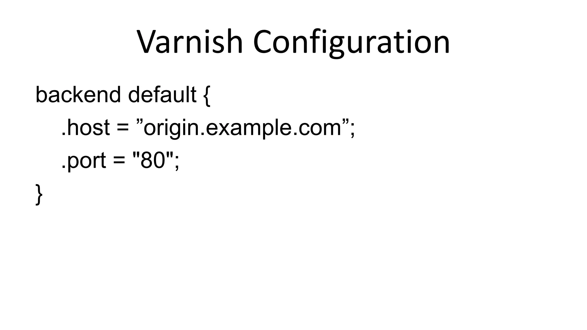 Varnish Configuration
backend default {
.host = ”origin.example.com”;
.port = "80";
}
 