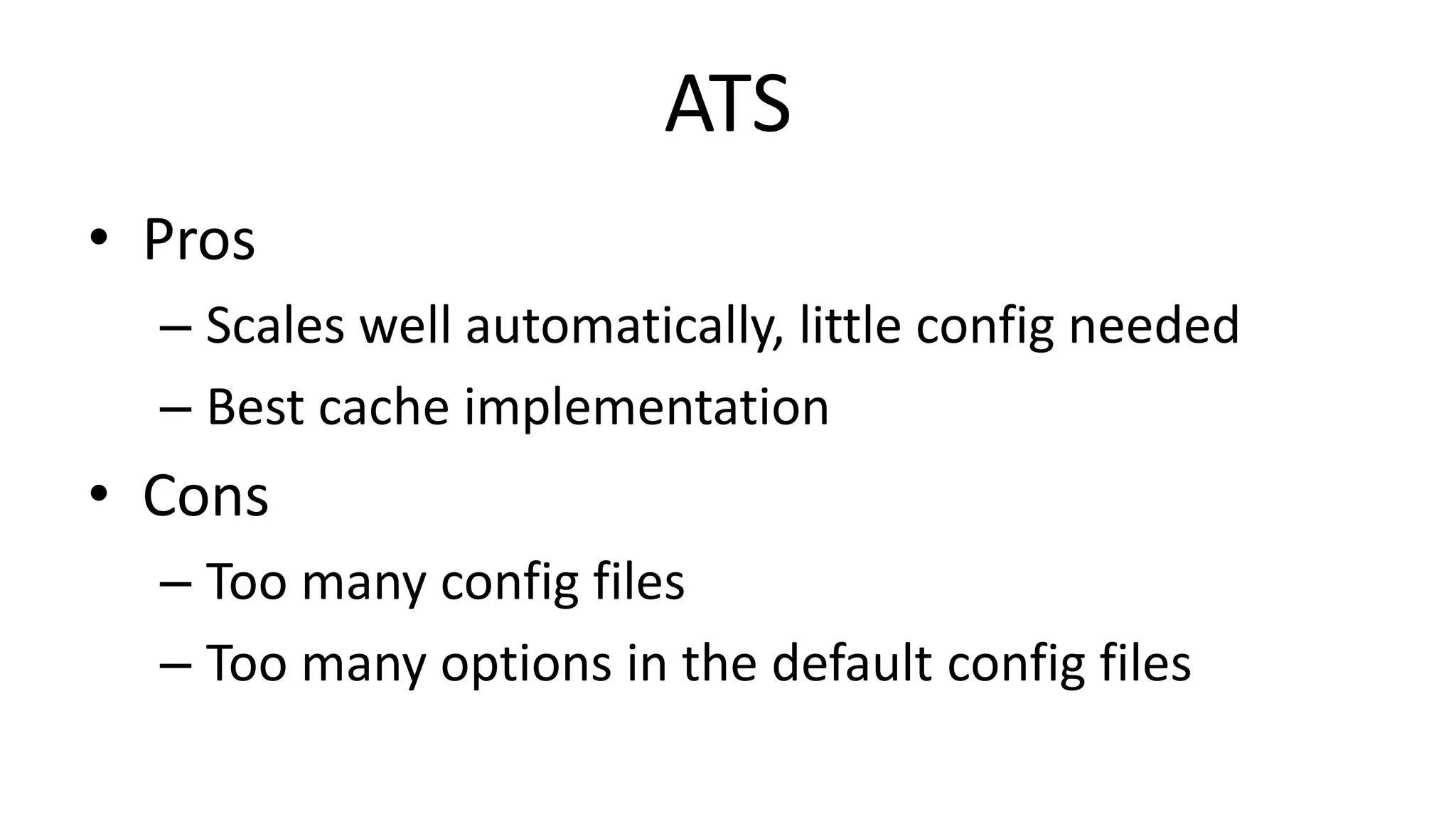 ATS
• Pros
– Scales well automatically, little config needed
– Best cache implementation
• Cons
– Too many config files
– Too many options in the default config files
 