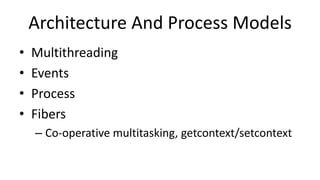 Architecture And Process Models
• Multithreading
• Events
• Process
• Fibers
– Co-operative multitasking, getcontext/setcontext
 