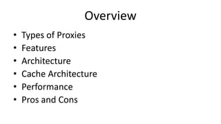 Overview
• Types of Proxies
• Features
• Architecture
• Cache Architecture
• Performance
• Pros and Cons
 