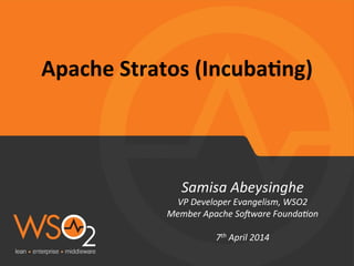 Apache	
  Stratos	
  (Incuba2ng)	
  
Samisa	
  Abeysinghe	
  
VP	
  Developer	
  Evangelism,	
  WSO2	
  	
  
Member	
  Apache	
  So=ware	
  FoundaBon	
  
	
  
7th	
  April	
  2014	
  
	
  
	
  
 