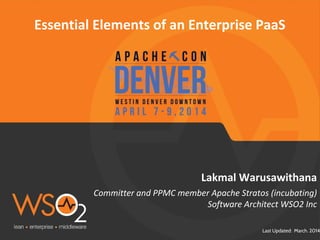 Last Updated: March. 2014
Lakmal Warusawithana
Essential Elements of an Enterprise PaaS
Committer and PPMC member Apache Stratos (incubating)
Software Architect WSO2 Inc
 