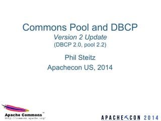 Commons Pool and DBCP
Version 2 Update
(DBCP 2.0, pool 2.2)
Phil Steitz
Apachecon US, 2014
 