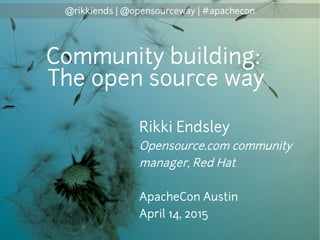 @rikkiends | @opensourceway | #apachecon
Rikki Endsley
Opensource.com community
manager, Red Hat
ApacheCon Austin
April 14, 2015
Community building:
The open source way
 