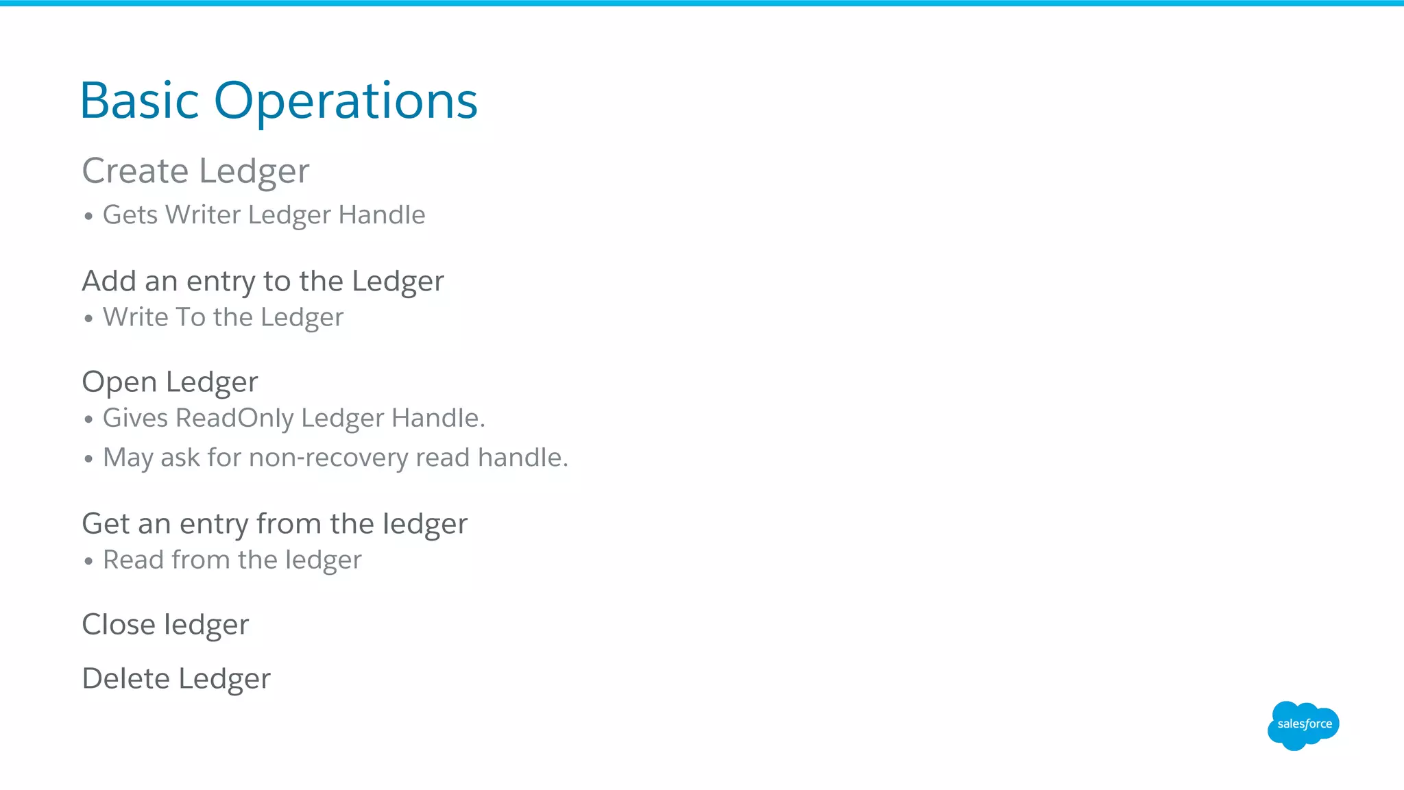 Create Ledger
• Gets Writer Ledger Handle
Add an entry to the Ledger
• Write To the Ledger
Open Ledger
• Gives ReadOnly Ledger Handle.
• May ask for non-recovery read handle.
Get an entry from the ledger
• Read from the ledger
Close ledger
Delete Ledger
Basic Operations
 