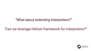 “What about extending Interpreters?”
“Can we leverage Helium framework for interpreters?”
 