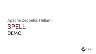Apache Zeppelin: Helium
SPELL
DEMO
 