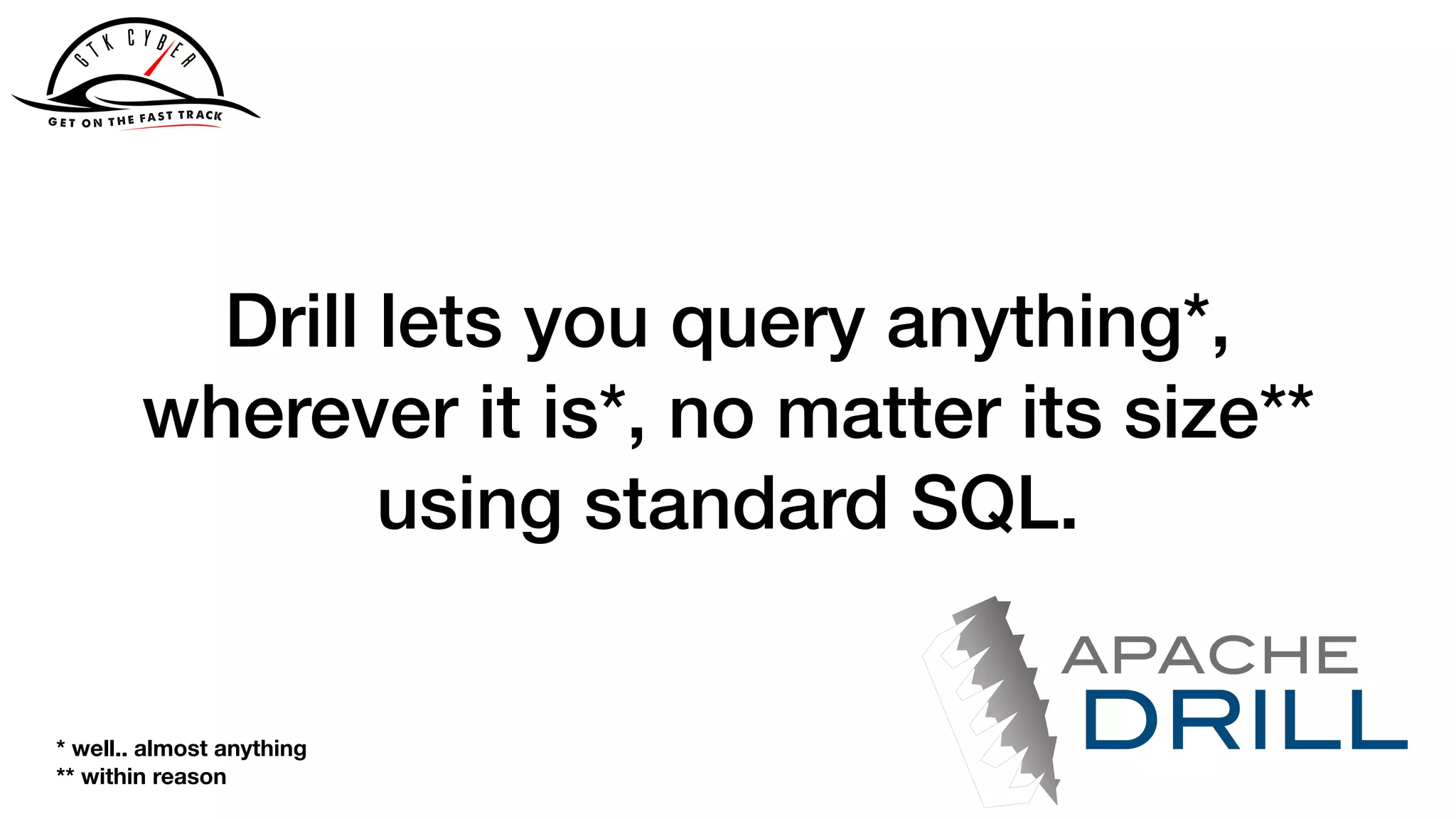 Drill lets you query anything*,
wherever it is*, no matter its size**
using standard SQL.
* well.. almost anything
** within reason
 