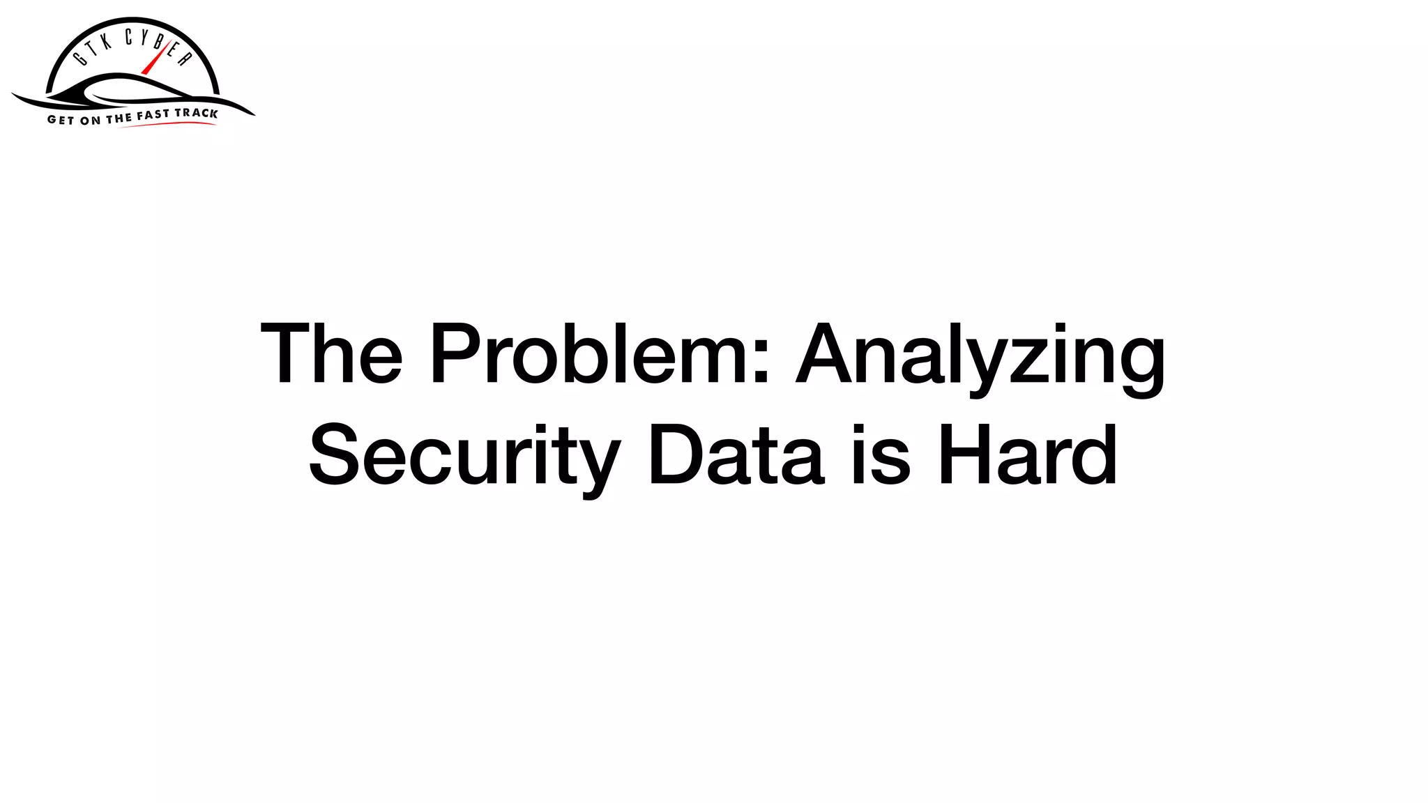 The Problem: Analyzing
Security Data is Hard
 