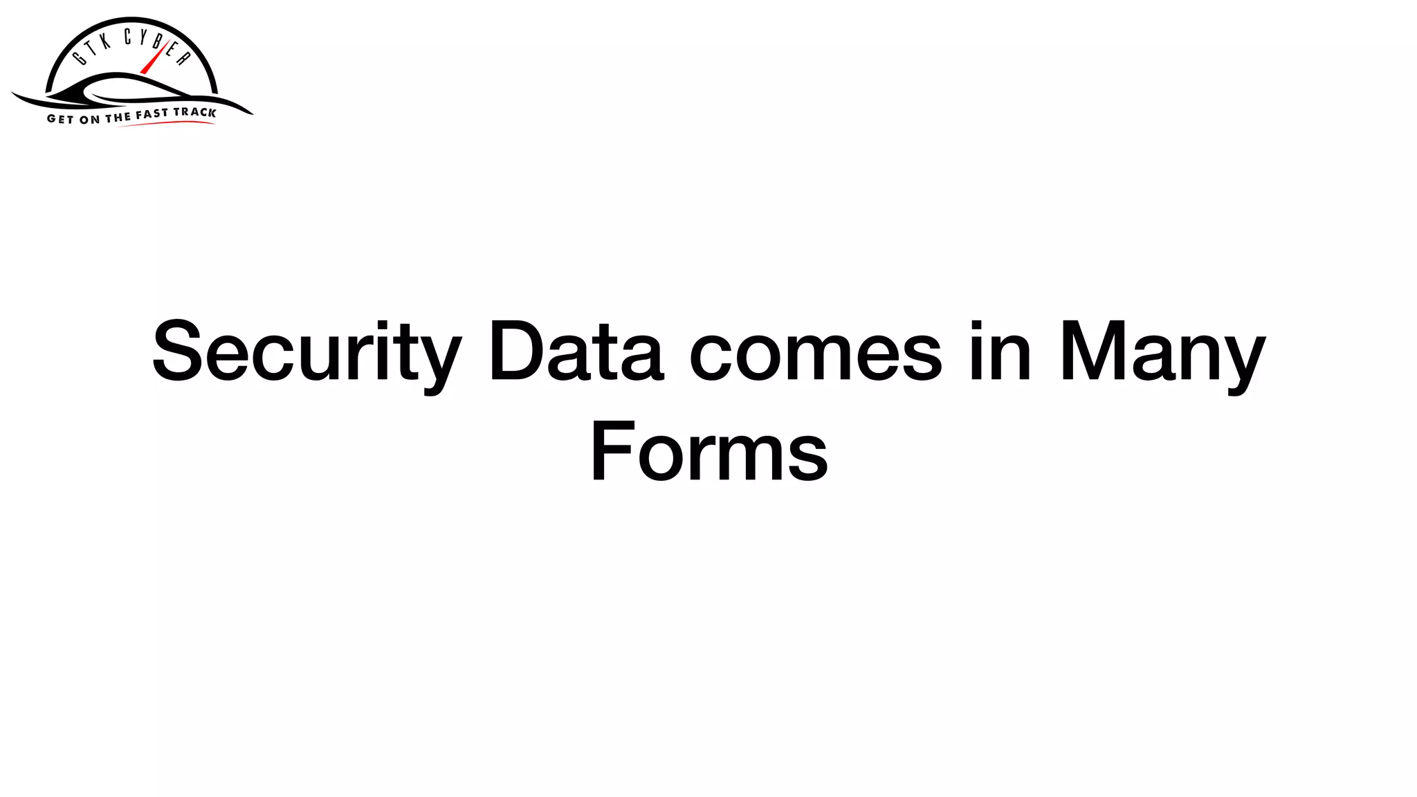 Security Data comes in Many
Forms
 