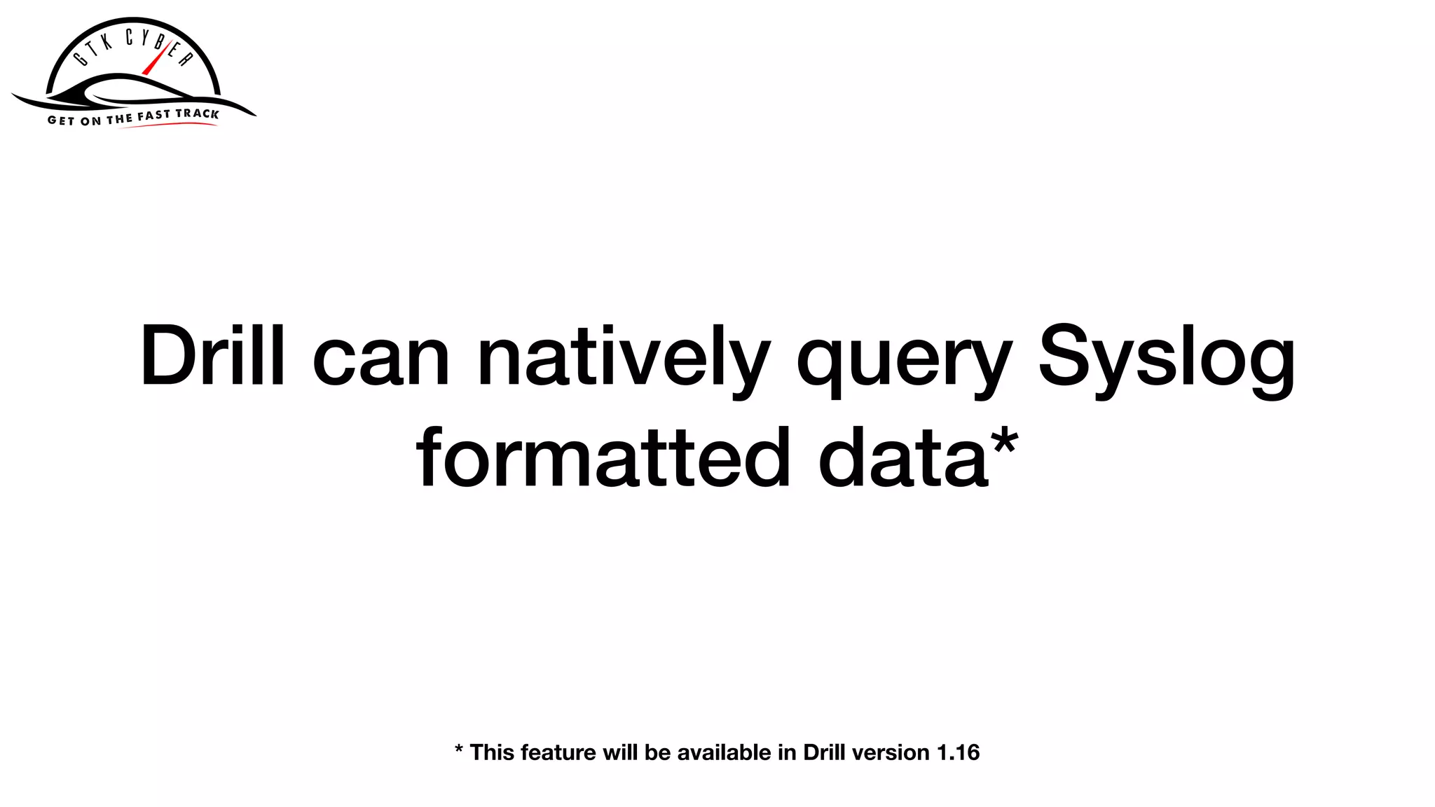 Drill can natively query Syslog
formatted data*
* This feature will be available in Drill version 1.16
 