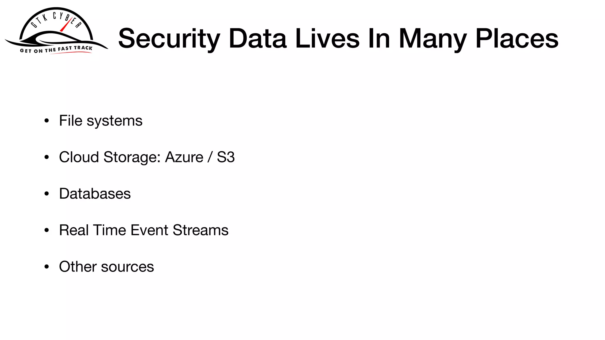 Security Data Lives In Many Places
• File systems

• Cloud Storage: Azure / S3

• Databases

• Real Time Event Streams

• Other sources
 