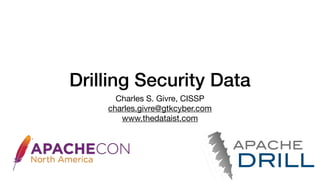 Drilling Security Data
Charles S. Givre, CISSP

charles.givre@gtkcyber.com

www.thedataist.com

 