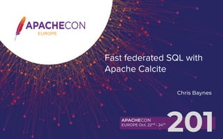 EUROPE
APACHECON
EUROPE Oct. 22nd
- 24th
201
Fast federated SQL with
Apache Calcite
Chris Baynes
 