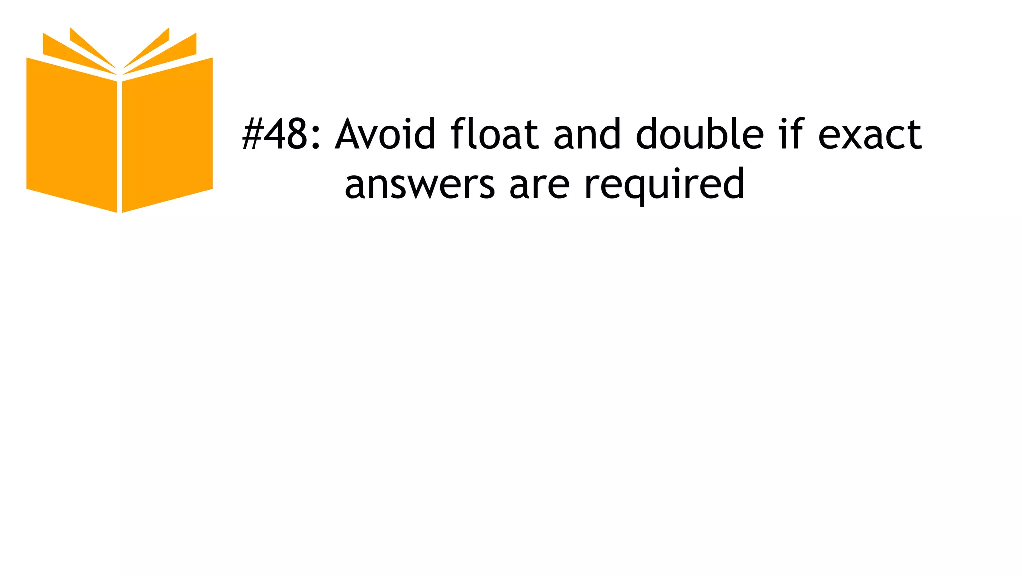#48: Avoid float and double if exact
answers are required
 
