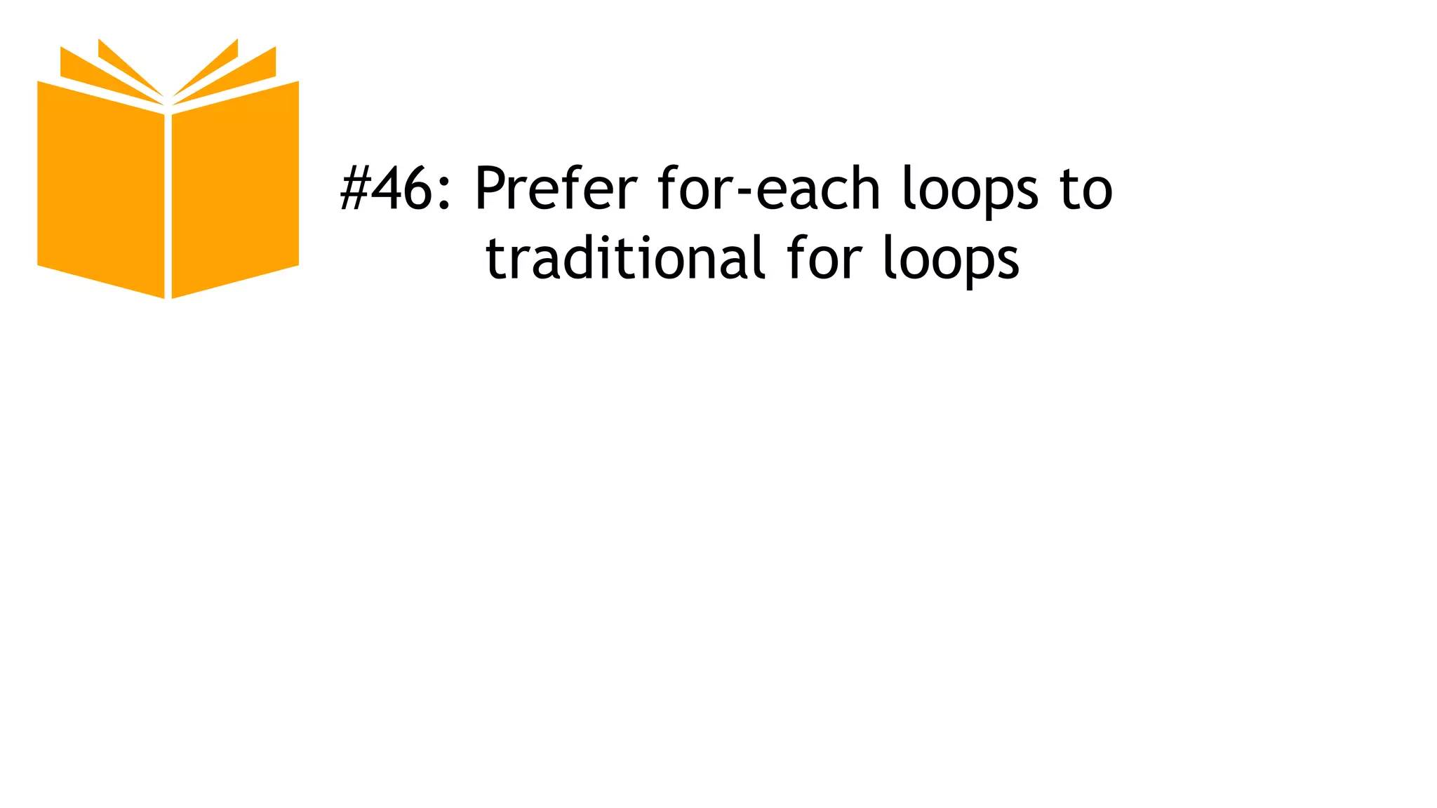 #46: Prefer for-each loops to
traditional for loops
 