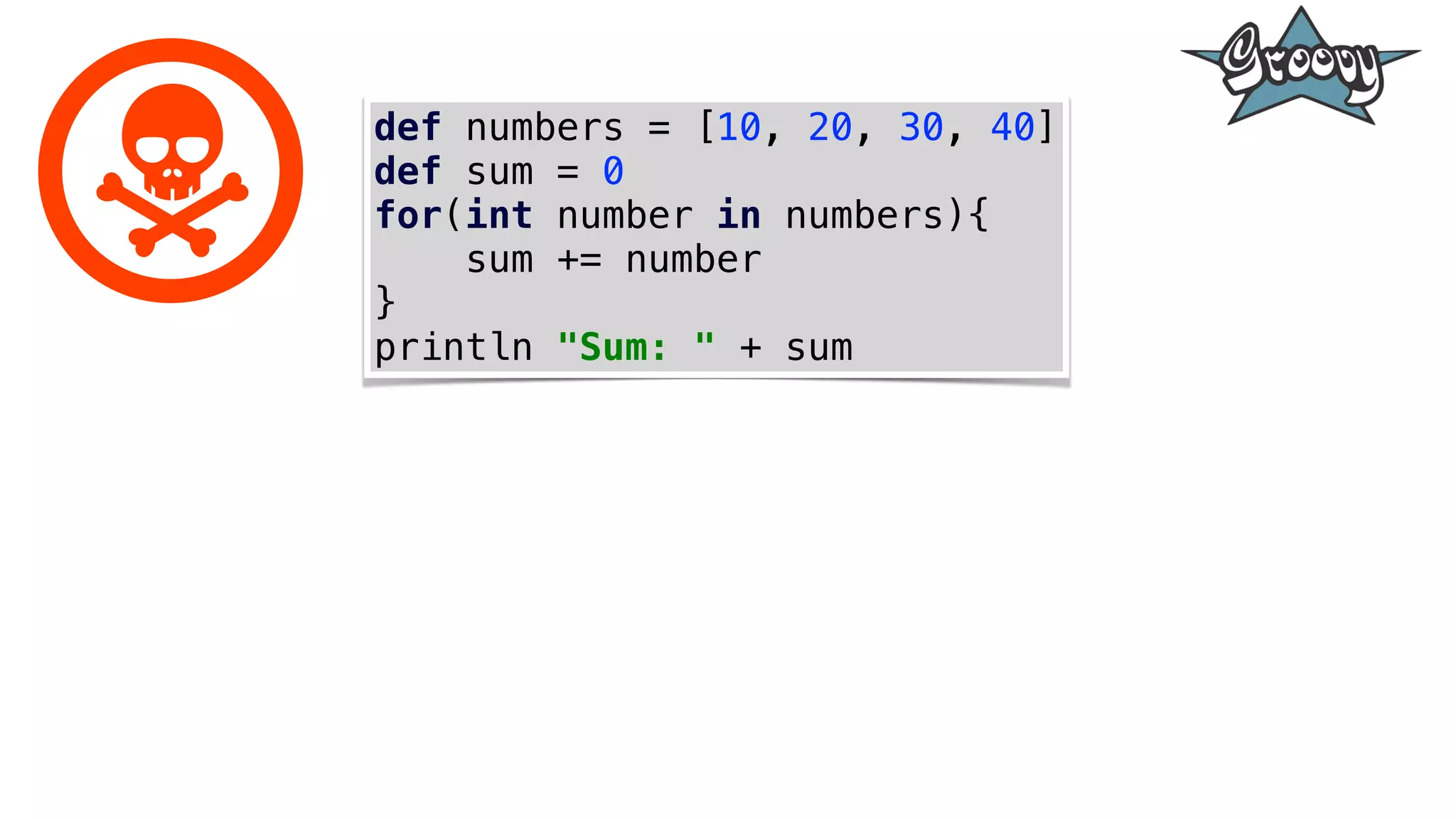 def numbers = [10, 20, 30, 40]
def sum = 0
for(int number in numbers){
sum += number
}
println "Sum: " + sum
 