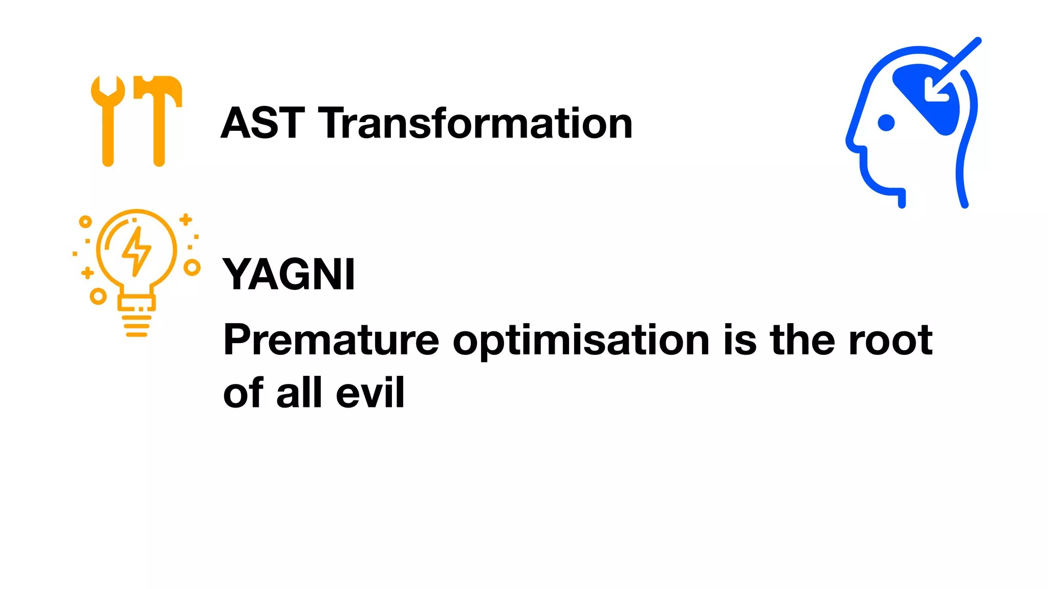 AST Transformation
YAGNI
Premature optimisation is the root
of all evil
 