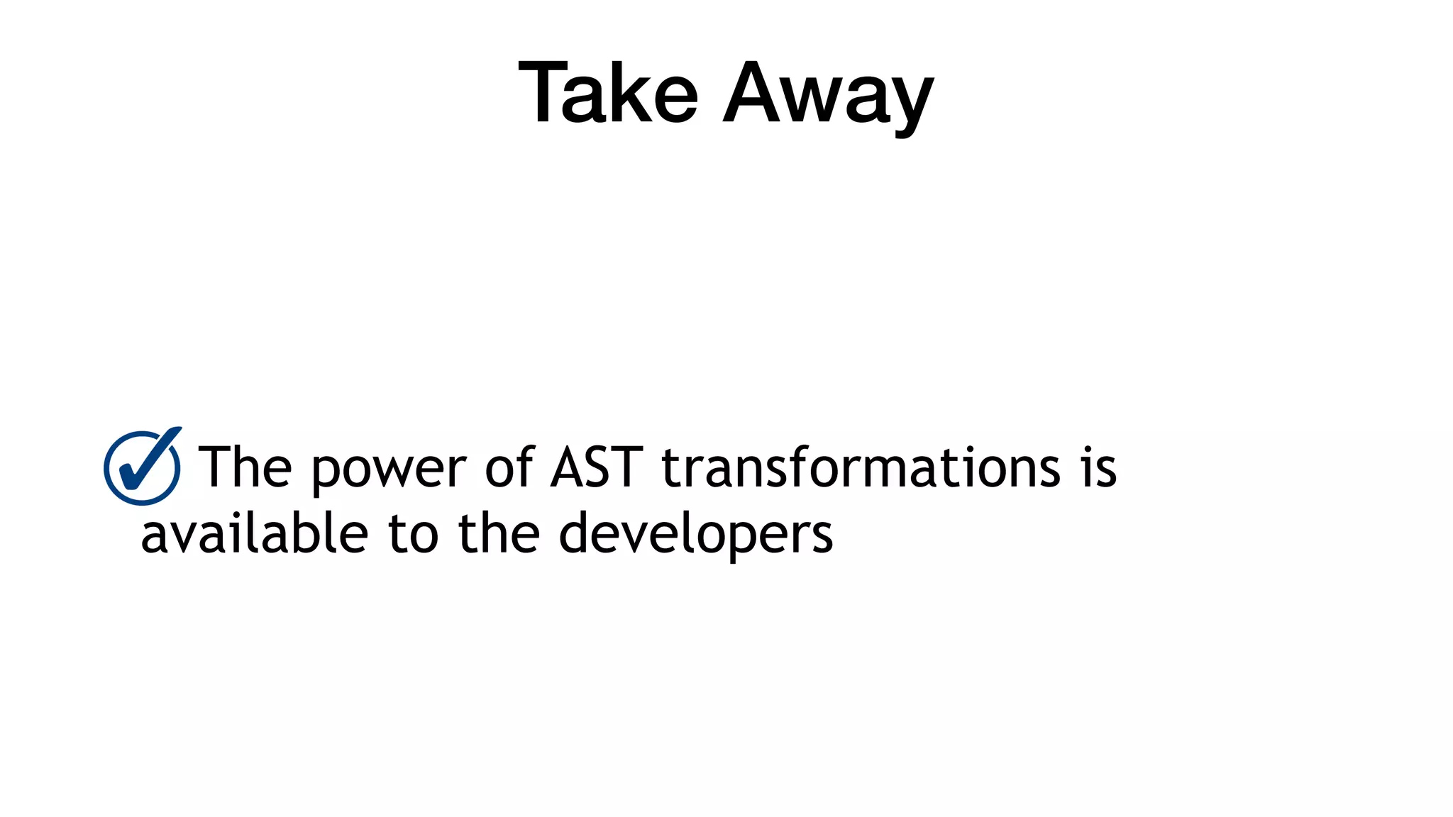 Take Away
The power of AST transformations is
available to the developers
 
