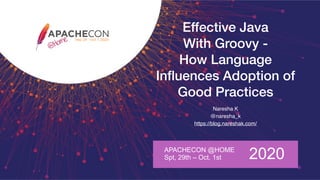Effective Java
With Groovy -
How Language
Inﬂuences Adoption of
Good Practices
Naresha K
@naresha_k
https://blog.nareshak.com/
APACHECON @HOME
Spt, 29th – Oct. 1st 2020
 