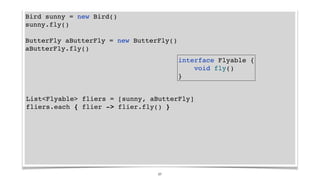 Bird sunny = new Bird()
sunny.fly()
ButterFly aButterFly = new ButterFly()
aButterFly.fly()
interface Flyable {
void fly()...