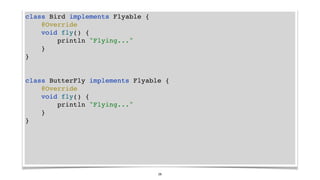 class Bird implements Flyable {
@Override
void fly() {
println "Flying..."
}
}
class ButterFly implements Flyable {
@Overr...