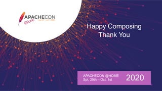 Happy Composing
Thank You
APACHECON @HOME
Spt, 29th – Oct. 1st 2020
 