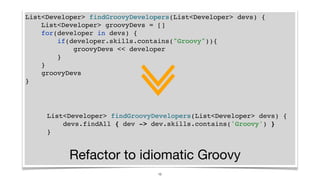 List<Developer> findGroovyDevelopers(List<Developer> devs) {
List<Developer> groovyDevs = []
for(developer in devs) {
if(d...