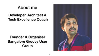 About me
Developer, Architect &
Tech Excellence Coach
Founder & Organiser
Bangalore Groovy User
Group
2
 