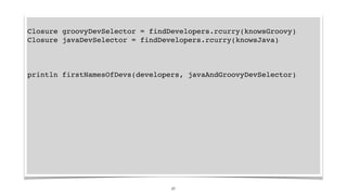 Closure groovyDevSelector = findDevelopers.rcurry(knowsGroovy)
Closure javaDevSelector = findDevelopers.rcurry(knowsJava)
...