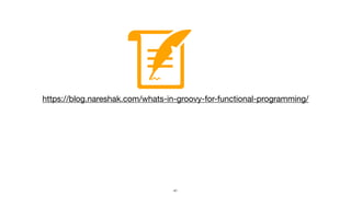 https://blog.nareshak.com/whats-in-groovy-for-functional-programming/
41
 