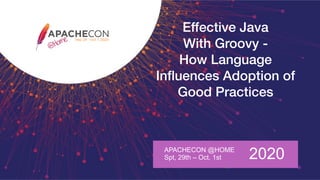 Effective Java
With Groovy -
How Language
Inﬂuences Adoption of
Good Practices
APACHECON @HOME
Spt, 29th – Oct. 1st 2020
42
 