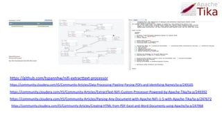 Apache Tika with Apache NiFi
https://community.cloudera.com/t5/Community-Articles/Parsing-Any-Document-with-Apache-NiFi-1-5-with-Apache-Tika/ta-p/247672
https://community.cloudera.com/t5/Community-Articles/ExtractText-NiFi-Custom-Processor-Powered-by-Apache-Tika/ta-p/249392
https://community.cloudera.com/t5/Community-Articles/Data-Processing-Pipeline-Parsing-PDFs-and-Identifying-Names/ta-p/249105
https://github.com/tspannhw/nifi-extracttext-processor
https://community.cloudera.com/t5/Community-Articles/Creating-HTML-from-PDF-Excel-and-Word-Documents-using-Apache/ta-p/247968
 