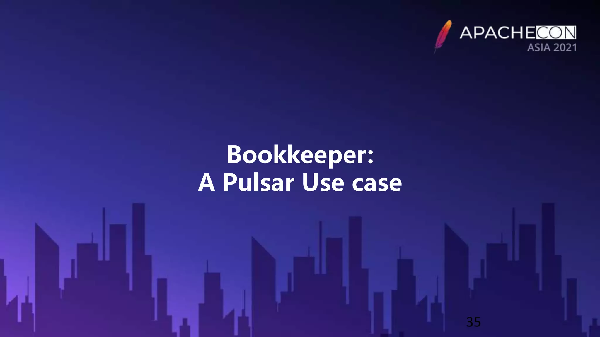 Bookkeeper:
A Pulsar Use case
35
 