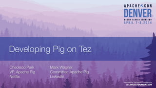 Developing Pig on TezDeveloping Pig on Tez
Mark WagnerMark Wagner
Committer, Apache PigCommitter, Apache Pig
LinkedInLinkedIn
Cheolsoo ParkCheolsoo Park
VP, Apache PigVP, Apache Pig
NetflixNetflix
 