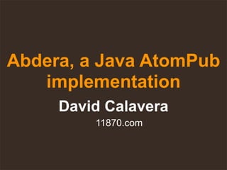 Abdera, a Java AtomPub
   implementation
     David Calavera
         11870.com
 