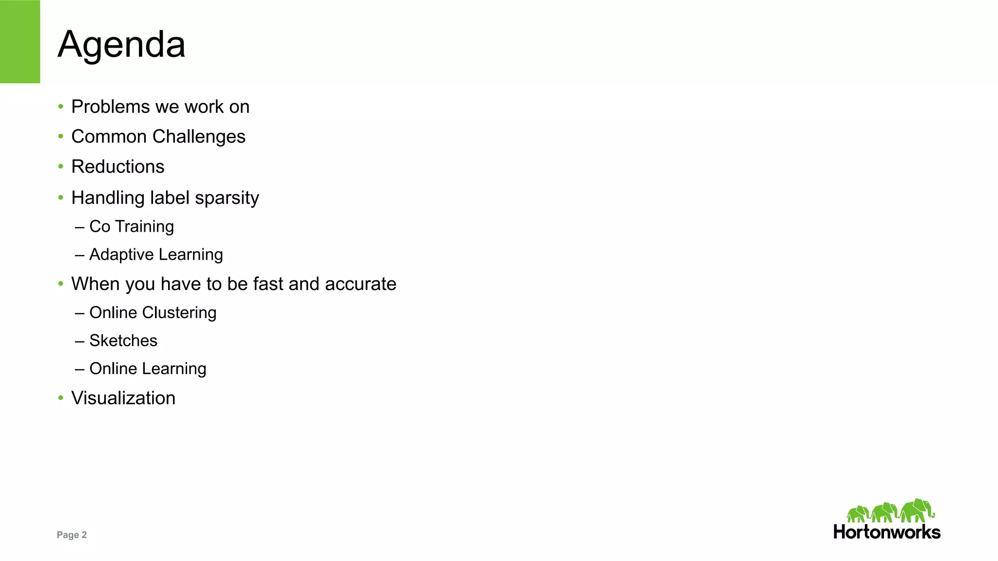 Page 2
Agenda
•  Problems we work on
•  Common Challenges
•  Reductions
•  Handling label sparsity
–  Co Training
–  Adaptive Learning
•  When you have to be fast and accurate
–  Online Clustering
–  Sketches
–  Online Learning
•  Visualization
 