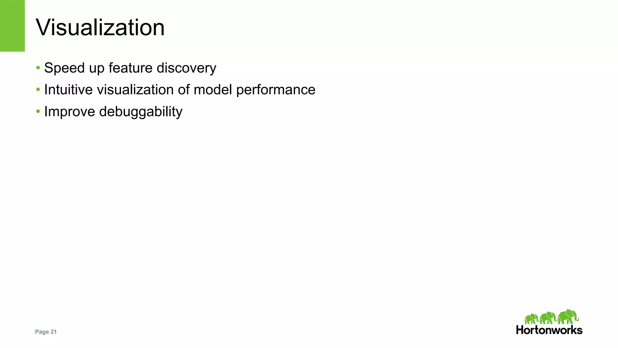 Page 21
Visualization
• Speed up feature discovery
• Intuitive visualization of model performance
• Improve debuggability
 