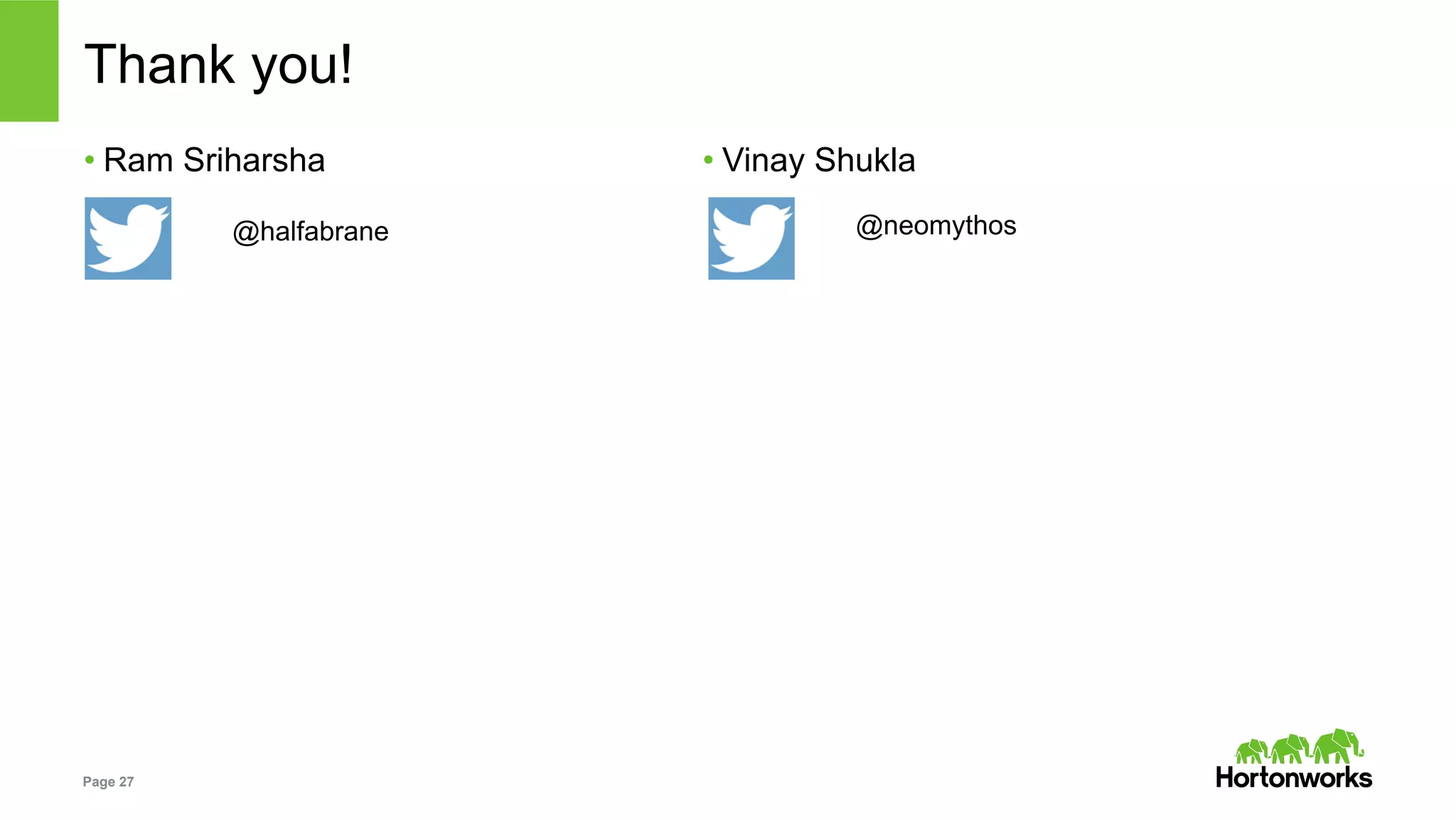 Page 27
Thank you!
• Ram Sriharsha
@halfabrane
• Vinay Shukla
@neomythos
 