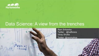 Page 1
Data Science: A view from the trenches
Ram Sriharsha
Twitter: @halfbrane
Vinay Shukla
Twitter: @neomythos
 
