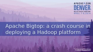 Apache Bigtop: a crash course in
deploying a Hadoop platform
Apache Bigtop: a crash course in
deploying a Hadoop platform
 