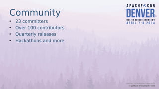 Community
• 23 committers
• Over 100 contributors
• Quarterly releases
• Hackathons and more
 