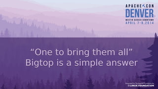 “One to bring them all”
Bigtop is a simple answer
“One to bring them all”
Bigtop is a simple answer
 