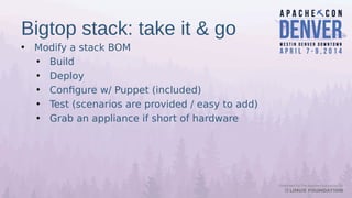 Bigtop stack: take it & go
• Modify a stack BOM
• Build
• Deploy
• Configure w/ Puppet (included)
• Test (scenarios are provided / easy to add)
• Grab an appliance if short of hardware
 