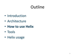 Outline	
  
•  IntroducGon	
  
•  Architecture	
  
•  How	
  to	
  use	
  Helix	
  
•  Tools	
  
•  Helix	
  usage	
  
	
  
	
  
                                         21	
  
 