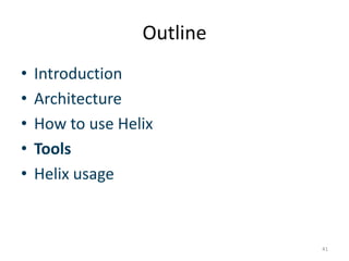 Outline	
  
•  IntroducGon	
  
•  Architecture	
  
•  How	
  to	
  use	
  Helix	
  
•  Tools	
  
•  Helix	
  usage	
  	
  



                                          41	
  
 