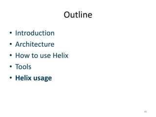 Outline	
  
•  IntroducGon	
  
•  Architecture	
  
•  How	
  to	
  use	
  Helix	
  
•  Tools	
  
•  Helix	
  usage	
  	
  



                                          48	
  
 