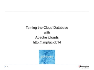 1
Taming the Cloud Database
with
Apache jclouds
http://j.mp/acjdb14
 